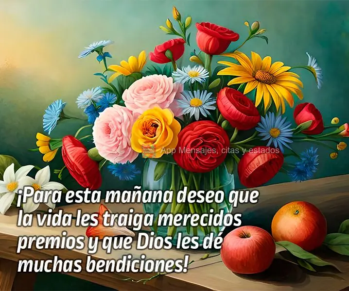 ¡Para esta mañana deseo que la vida les traiga merecidos premios y que Dios les dé muchas bendiciones!
