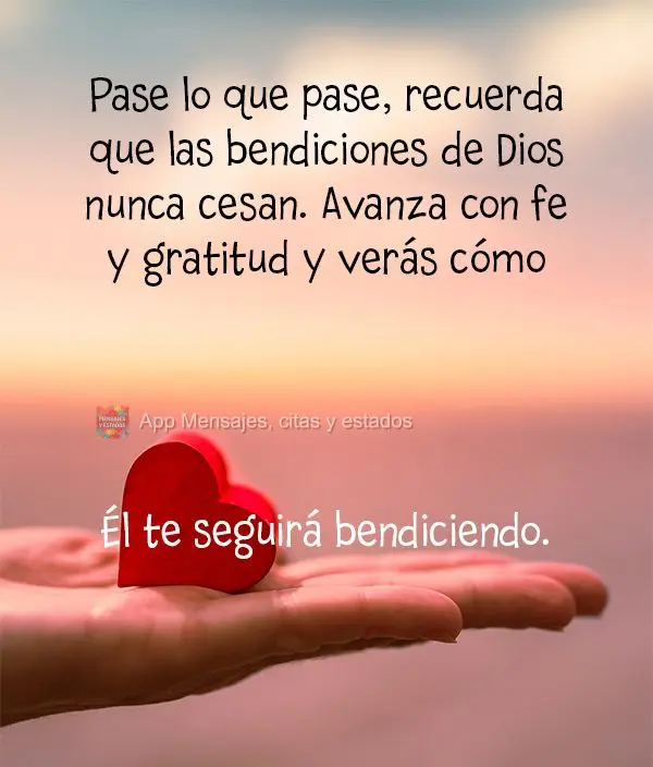 Pase lo que pase, recuerda que las bendiciones de Dios nunca cesan. Avanza con fe y gratitud y verás cómo Él te seguirá bendiciendo.