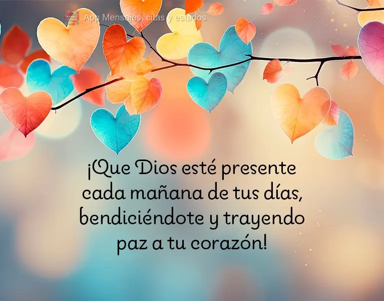 ¡Que Dios esté presente cada mañana de tus días, bendiciéndote y trayendo paz a tu corazón!