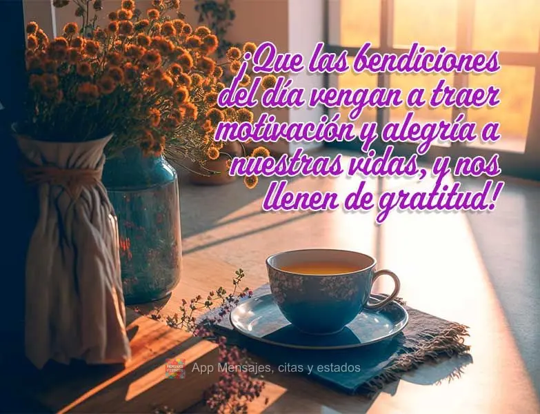 ¡Que las bendiciones del día vengan a traer motivación y alegría a nuestras vidas, y nos llenen de gratitud!