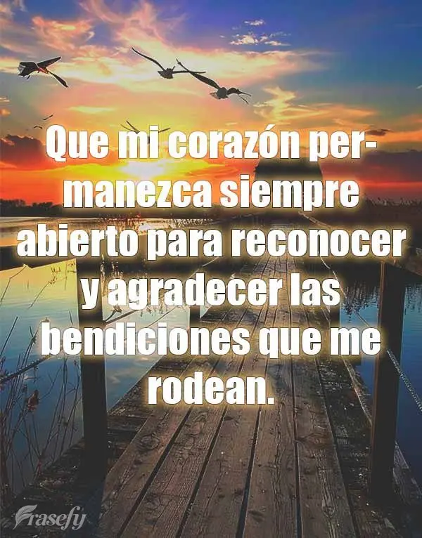 Que mi corazón permanezca siempre abierto para reconocer y agradecer las bendiciones que me rodean.