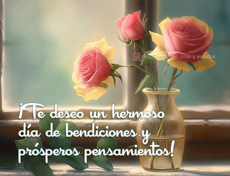 ¡Te deseo un hermoso día de bendiciones y prósperos pensamientos!