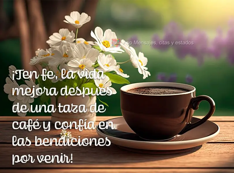 ¡Ten fe, la vida mejora después de una taza de café y confía en las bendiciones por venir!