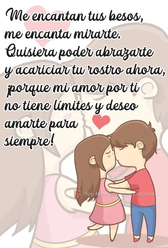 Me encantan tus besos, me encanta mirarte. Quisiera poder abrazarte y acariciar tu rostro ahora, ¡porque mi amor por ti no tiene límites y deseo amarte...
