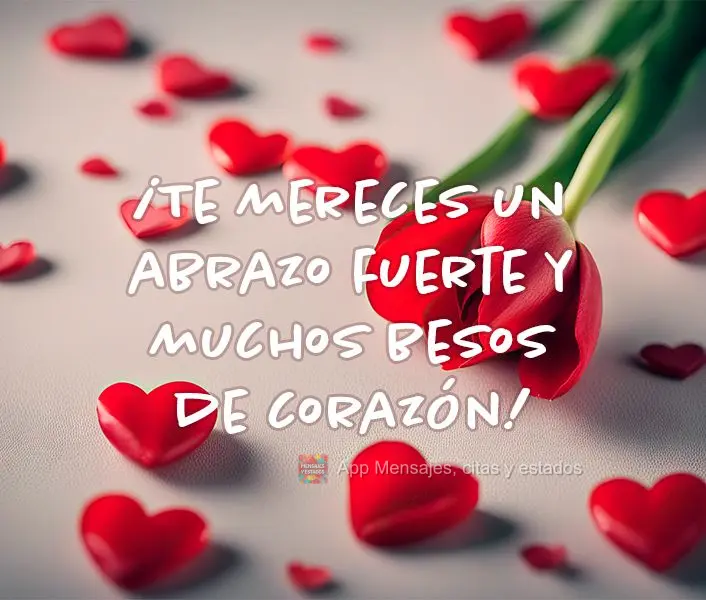 ¡Te mereces un abrazo fuerte y muchos besos de corazón!