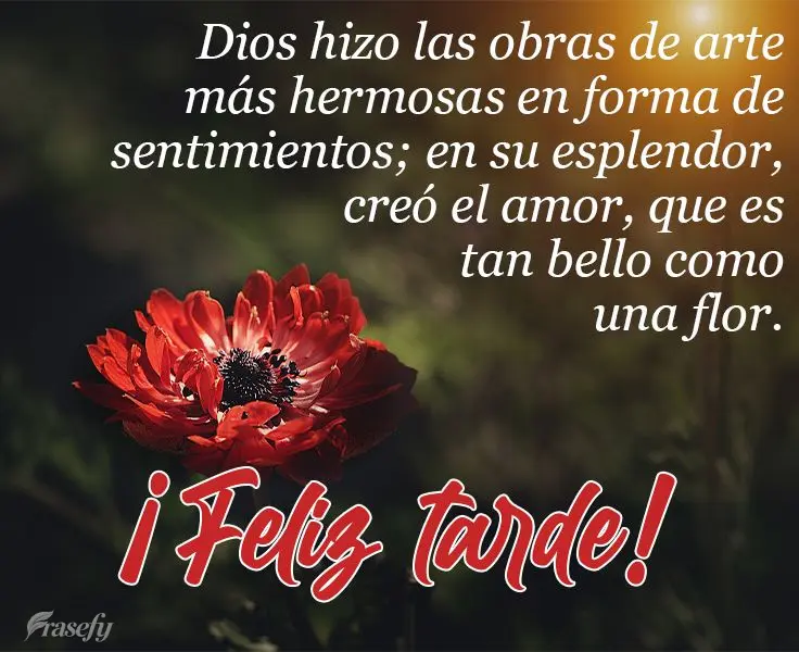 Deus fez as mais belas obras de arte em forma de sentimento. Em seu esplendor ele criou o amor que é tão lindo quanto uma flor! 
 Boa tarde!