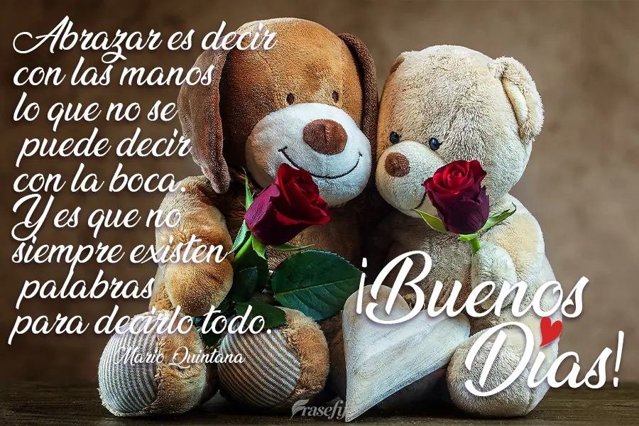 Abrazar es decir con las manos lo que no se puede decir con la boca. Y es que no siempre existen palabras para decirlo todo. ¡Buenos días! Mario Quinta...