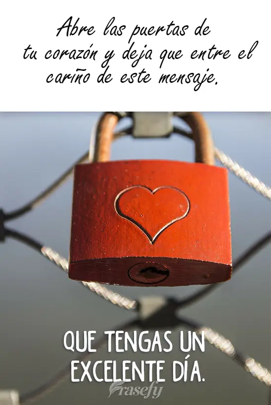 Abre las puertas de tu corazón y deja que entre el cariño de este mensaje. Que tengas un excelente día.