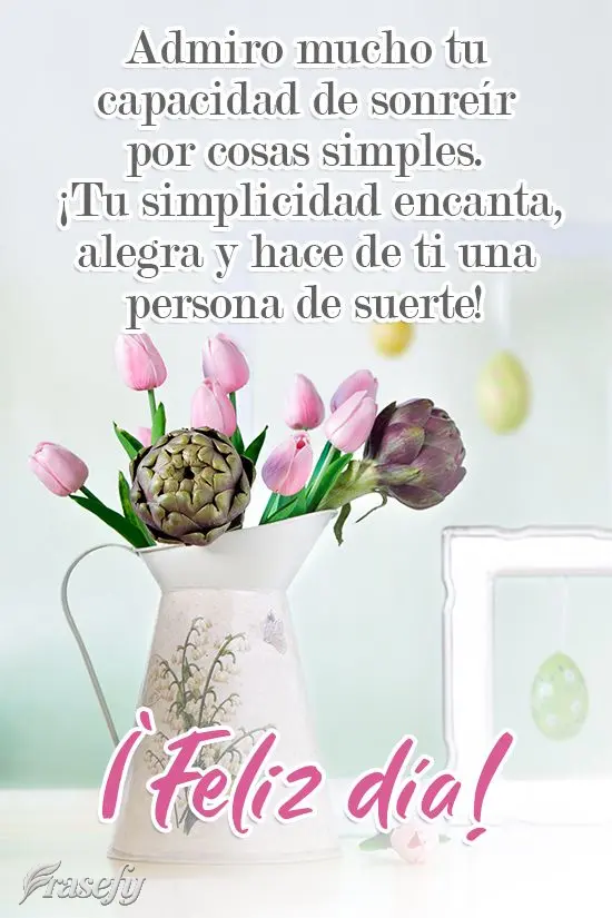 Admiro mucho tu capacidad de sonreír por cosas simples. ¡Tu simplicidad encanta, alegra y hace de ti una persona de suerte! ¡Feliz día!