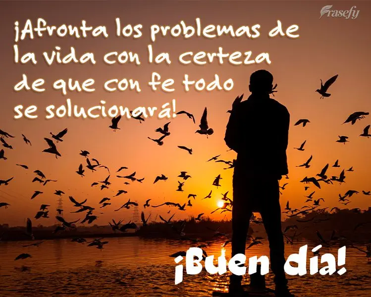 ¡Afronta los problemas de la vida con la certeza de que con fe todo se solucionará! ¡Buen día!