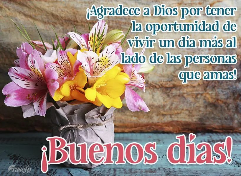 ¡Agradece a Dios por tener la oportunidad de vivir un día más al lado de las personas que amas! ¡Buenos días!