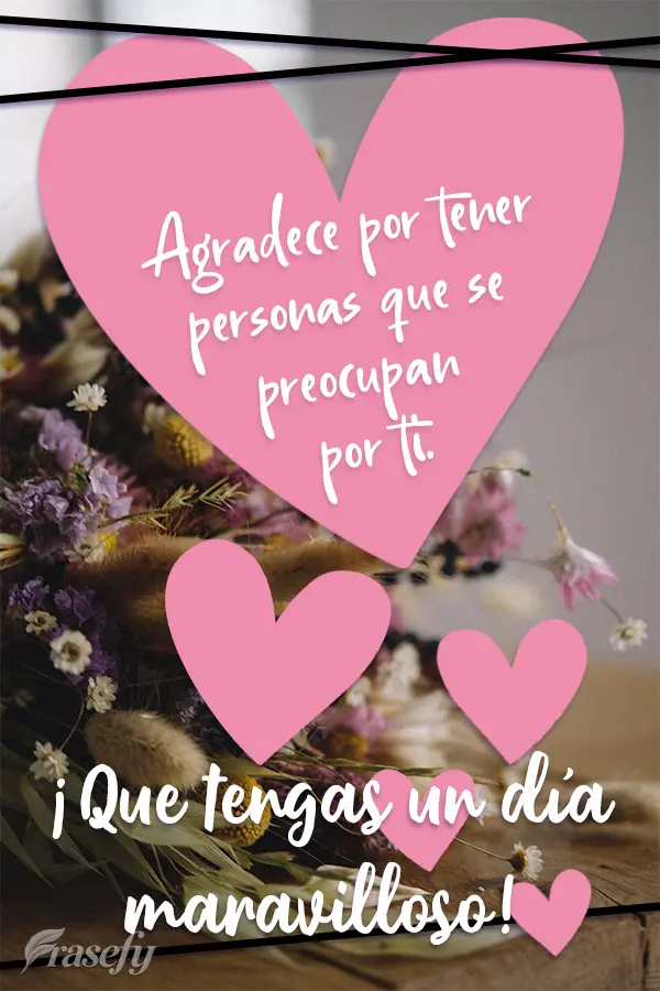Agradece por tener personas que se preocupan por ti. ¡Que tengas un día maravilloso!