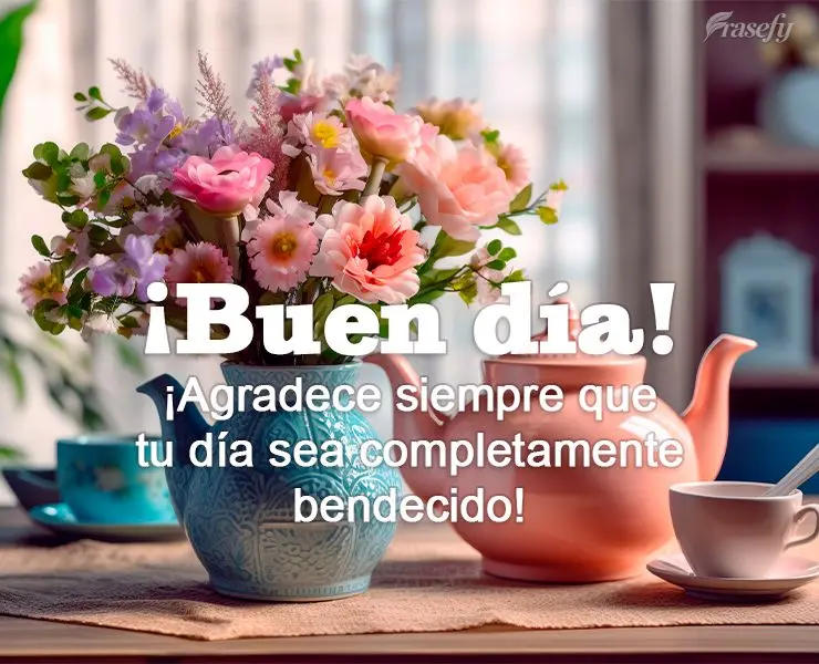 ¡Agradece siempre que tu día sea completamente bendecido! ¡Buen día!