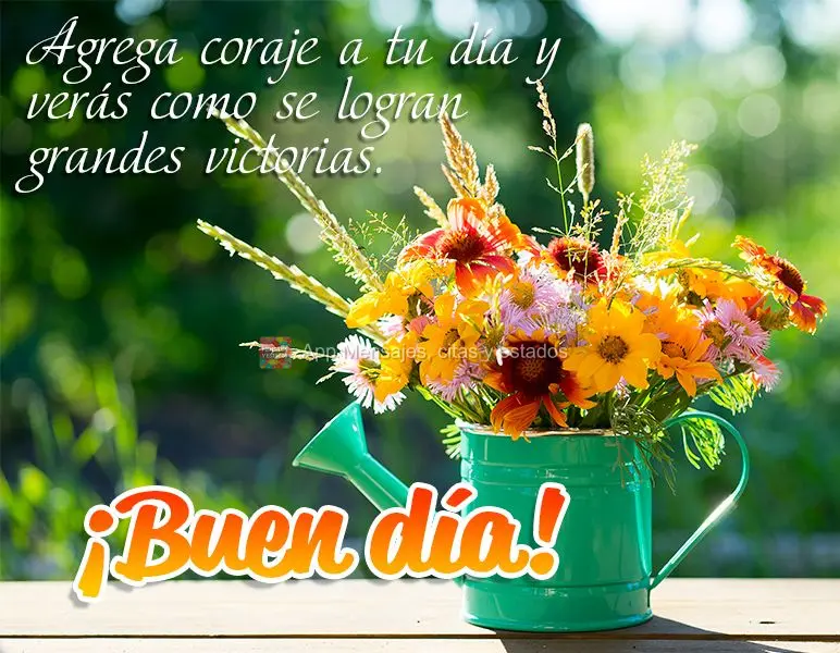 Agrega coraje a tu día y verás como se logran grandes victorias. ¡Buen día!