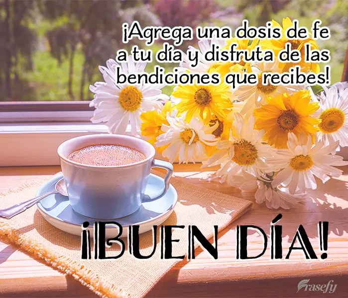 ¡Agrega una dosis de fe a tu día y disfruta de las bendiciones que recibes! ¡Buen día!