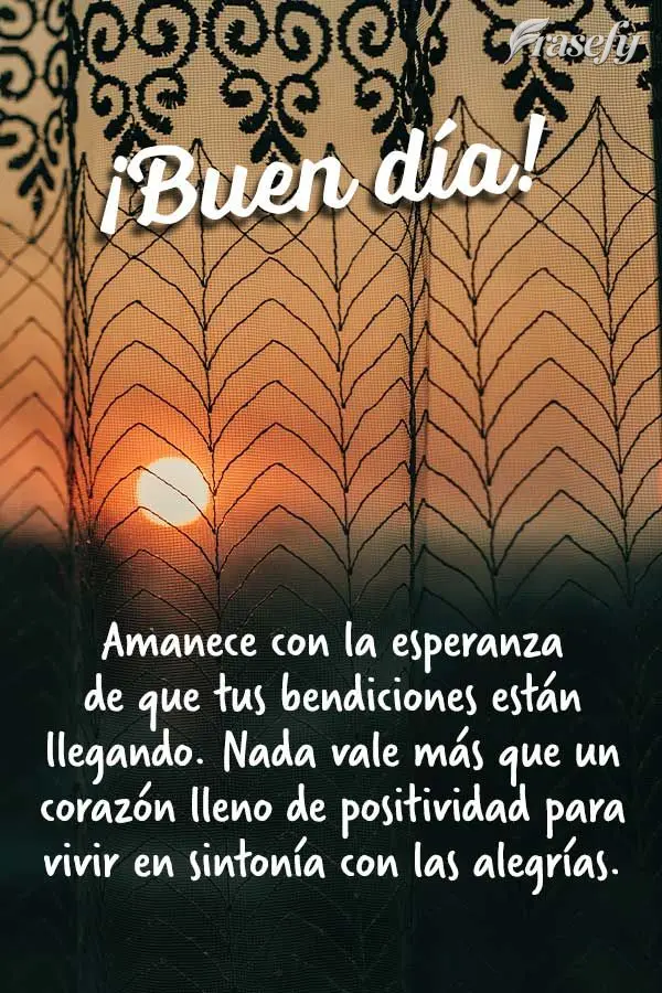 Amanece con la esperanza de que tus bendiciones están llegando. Nada vale más que un corazón lleno de positividad para vivir en sintonía con las aleg...