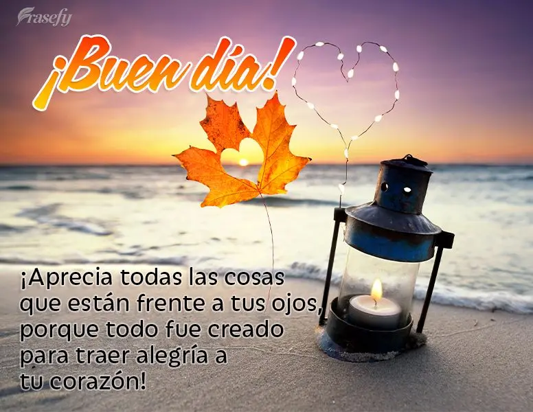 ¡Aprecia todas las cosas que están frente a tus ojos, porque todo fue creado para traer alegría a tu corazón! ¡Buen día!