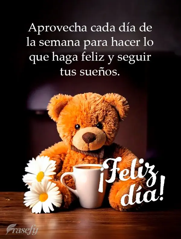 Aprovecha cada día de la semana para hacer lo que haga feliz y seguir tus sueños. ¡Feliz día!