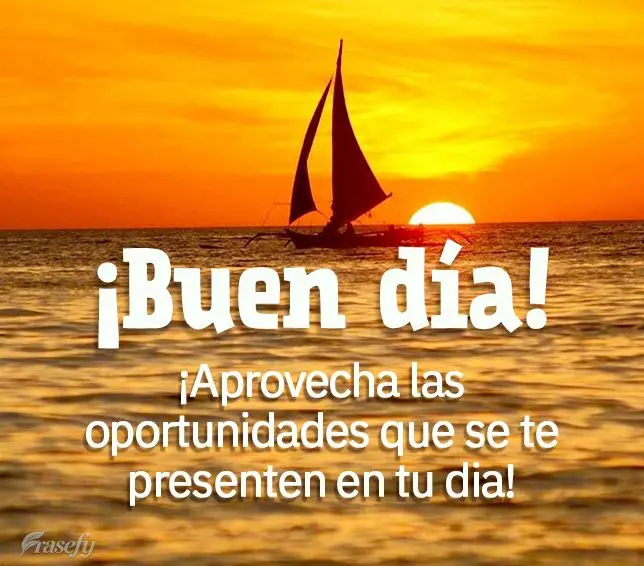 ¡Aprovecha las oportunidades que se te presenten en tu dia! ¡Buen día!