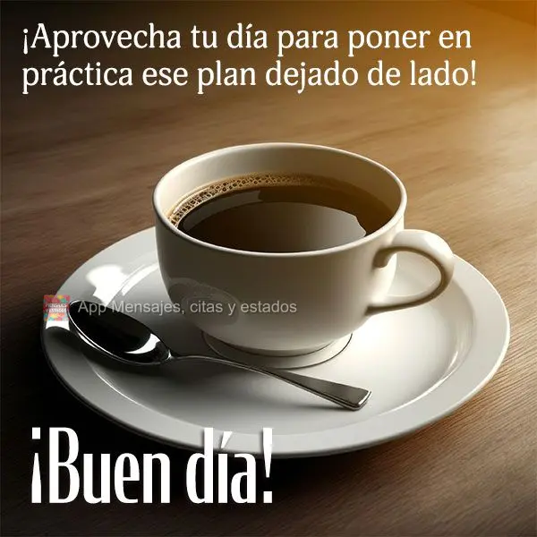 ¡Aprovecha tu día para poner en práctica ese plan dejado de lado! ¡Buen día!