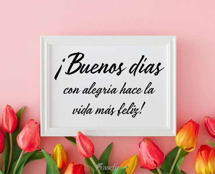 ¡Buenos días con alegría hace la vida más feliz!