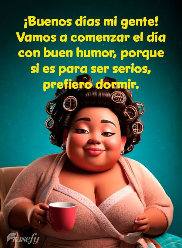 ¡Buenos días mi gente! Vamos a comenzar el día con buen humor, porque si es para ser serios, prefiero dormir.