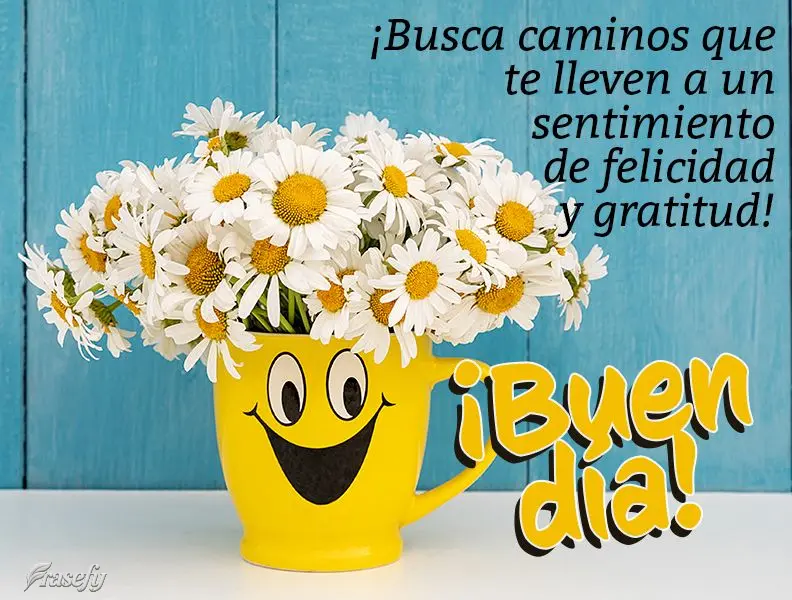 ¡Busca caminos que te lleven a un sentimiento de felicidad y gratitud! ¡Buen día!