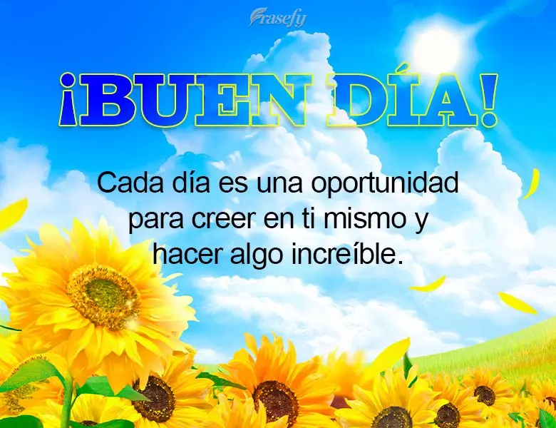 Cada día es una oportunidad para creer en ti mismo y hacer algo increíble. ¡Buen día!