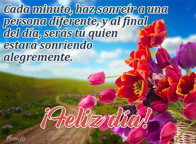 Cada minuto, haz sonreír a una persona diferente, y al final del día, serás tú quien estará sonriendo alegremente. ¡Feliz día!
