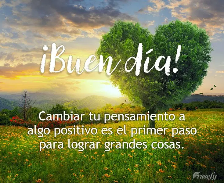 Cambiar tu pensamiento a algo positivo es el primer paso para lograr grandes cosas. ¡Buen día!