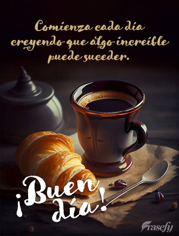Comienza cada día creyendo que algo increíble puede suceder. ¡Buen día!