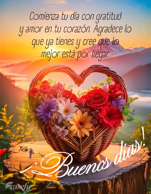 Comienza tu día con gratitud y amor en tu corazón. Agradece lo que ya tienes y cree que lo mejor está por llegar. ¡Buenos días!