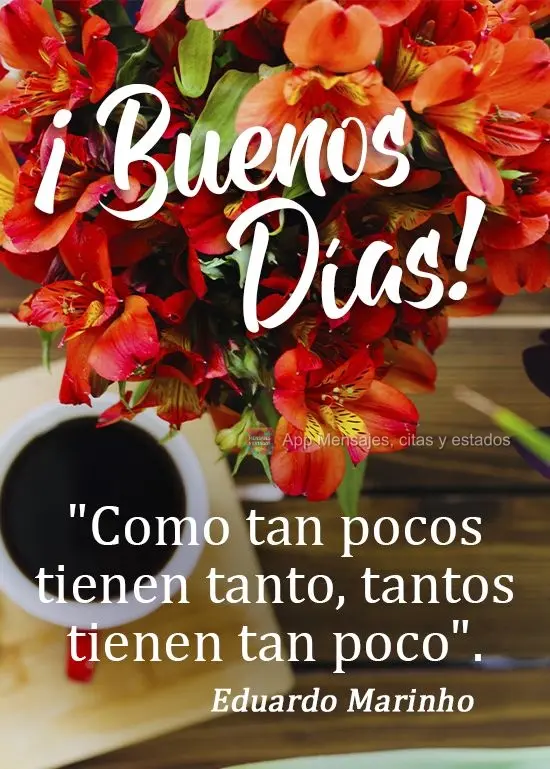 "Como tan pocos tienen tanto, tantos tienen tan poco". ¡Buenos días! Eduardo Marinho
