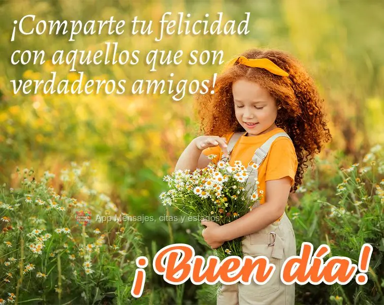¡Comparte tu felicidad con aquellos que son verdaderos amigos! ¡Buen día!