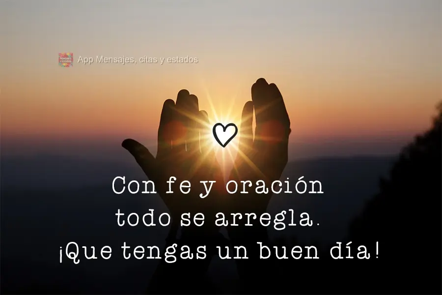 Con fe y oración todo se arregla. ¡Que tengas un buen día!