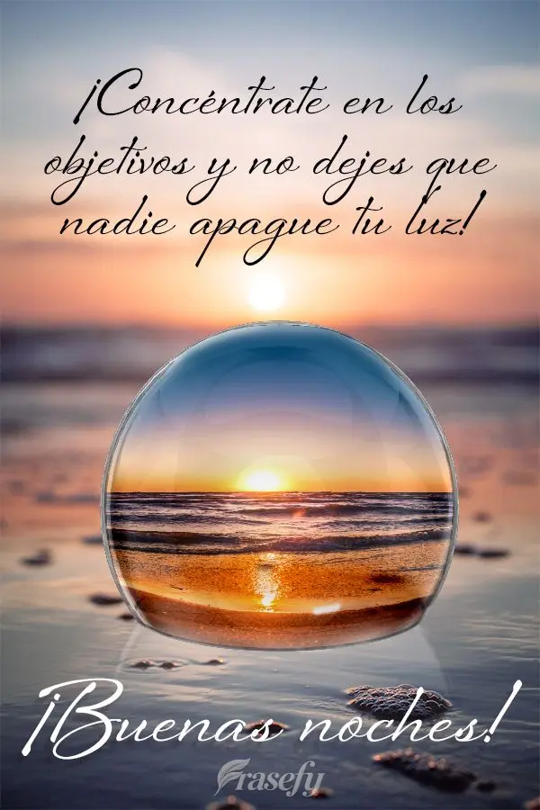 ¡Concéntrate en los objetivos y no dejes que nadie apague tu luz! ¡Buenas noches!