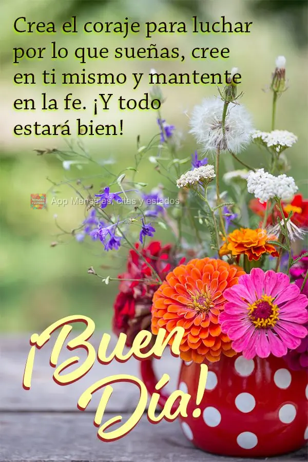 Crea el coraje para luchar por lo que sueñas, cree en ti mismo y mantente en la fe. ¡Y todo estará bien! ¡Buen día!