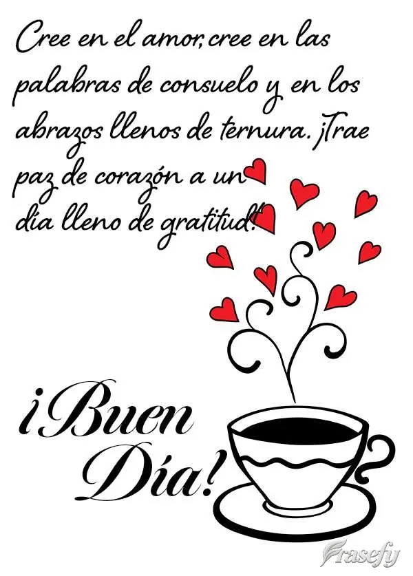 Cree en el amor, cree en las palabras de consuelo y en los abrazos llenos de ternura. ¡Trae paz de corazón a un día lleno de gratitud! ¡Buen día!