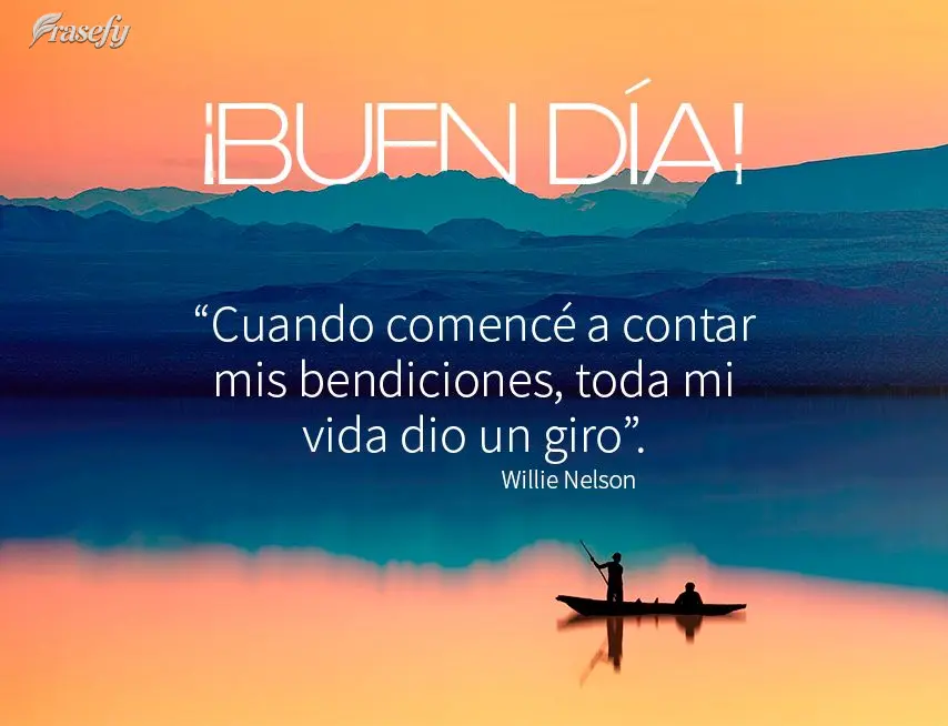 “Cuando comencé a contar mis bendiciones, toda mi vida dio un giro”. ¡Buen día! Willie Nelson