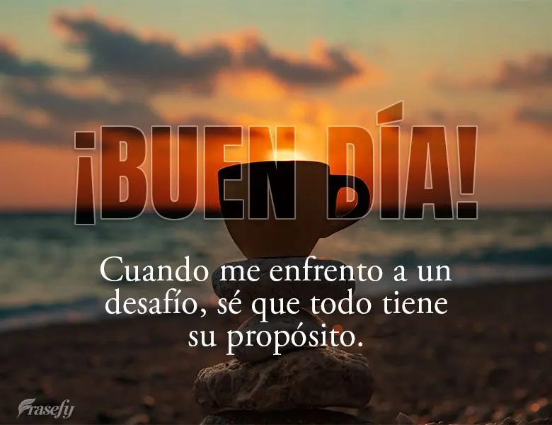 Cuando me enfrento a un desafío, sé que todo tiene su propósito. ¡Buen día!