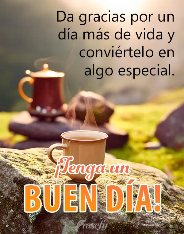 Da gracias por un día más de vida y conviértelo en algo especial. ¡Tenga un buen día!