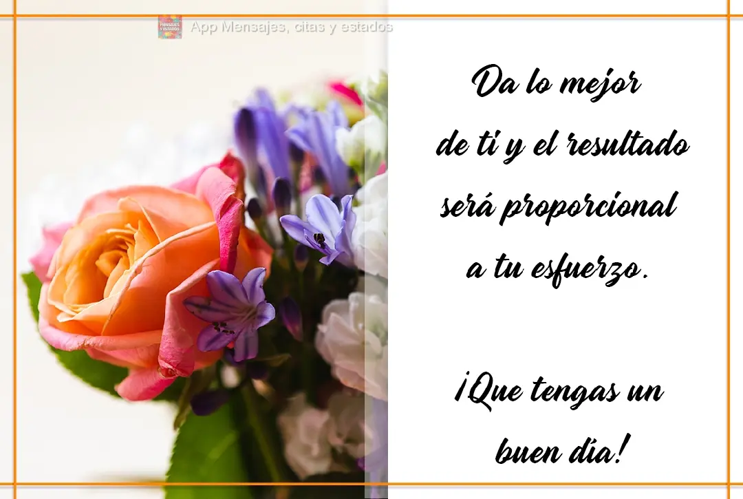 Da lo mejor de ti y el resultado será proporcional a tu esfuerzo. ¡Que tengas un buen día!
