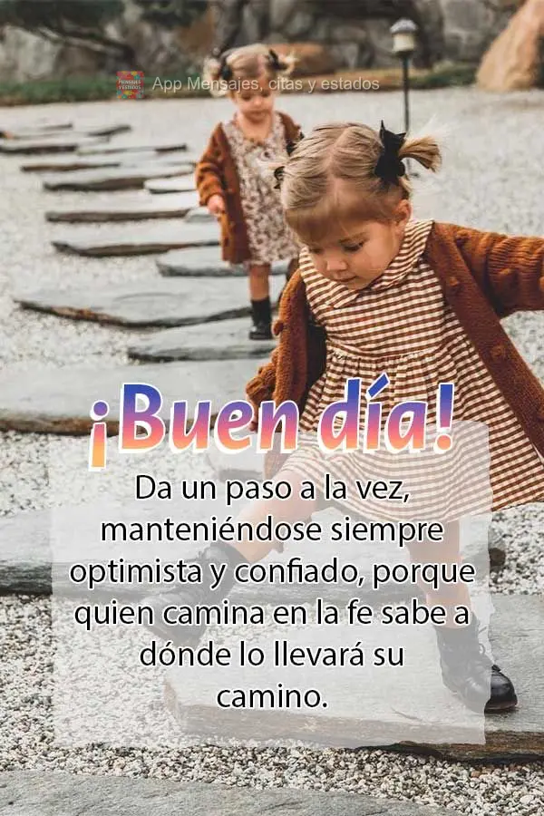Da un paso a la vez, manteniéndose siempre optimista y confiado, porque quien camina en la fe sabe a dónde lo llevará su camino. ¡Buen día!
