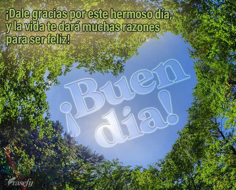 ¡Dale gracias por este hermoso día, y la vida te dará muchas razones para ser feliz! ¡Buen día!