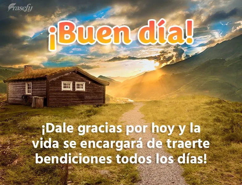 ¡Dale gracias por hoy y la vida se encargará de traerte bendiciones todos los días! ¡Buen día!