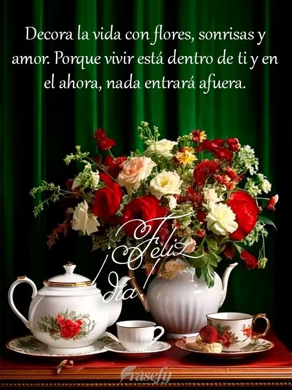Decora la vida con flores, sonrisas y amor. Porque vivir está dentro de ti y en el ahora, nada entrará afuera. ¡Feliz día!