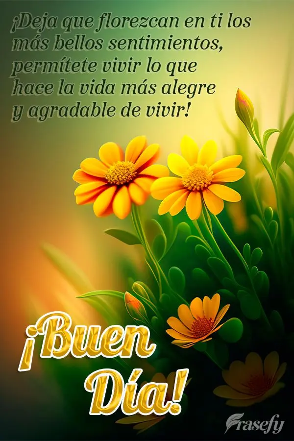 ¡Deja que florezcan en ti los más bellos sentimientos, permítete vivir lo que hace la vida más alegre y agradable de vivir! ¡Buen día!