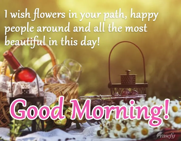 ¡Deseo flores en tu camino, gente feliz a tu alrededor y todo lo más hermoso en este día! ¡Buen día!