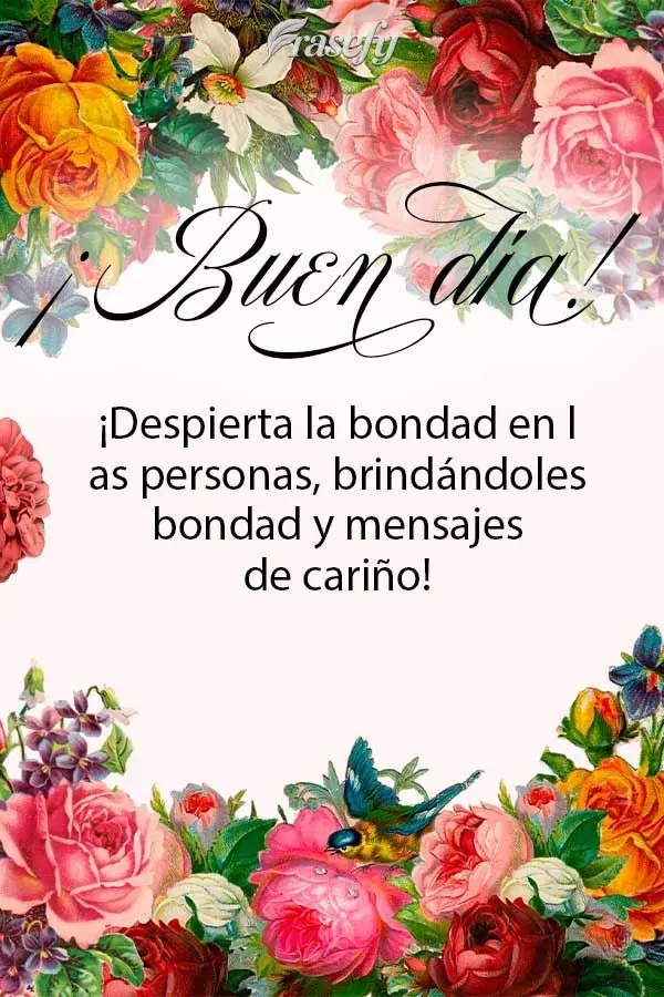 ¡Despierta la bondad en las personas, brindándoles bondad y mensajes de cariño! ¡Buen día!