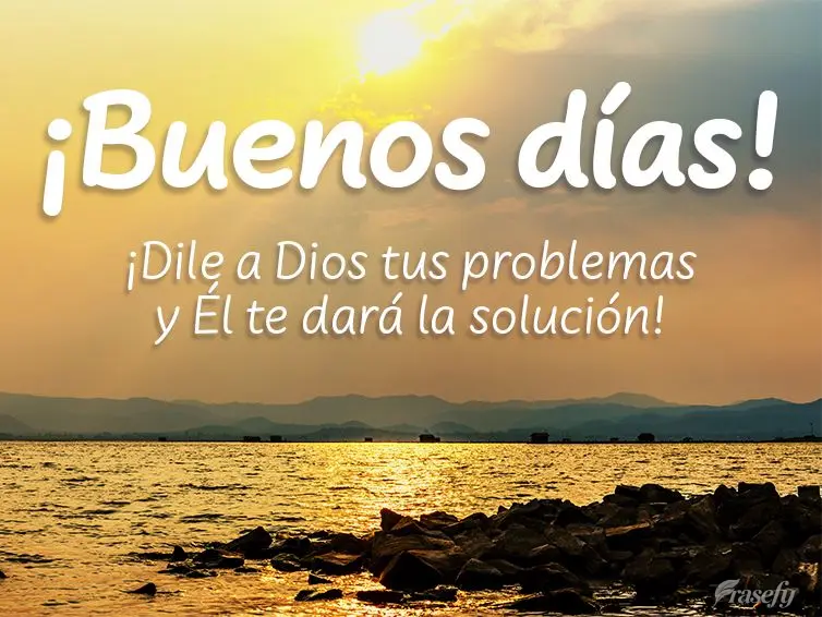 ¡Dile a Dios tus problemas y Él te dará la solución! ¡Buenos días!